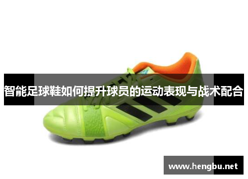 智能足球鞋如何提升球员的运动表现与战术配合