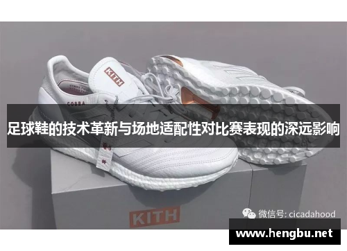 足球鞋的技术革新与场地适配性对比赛表现的深远影响